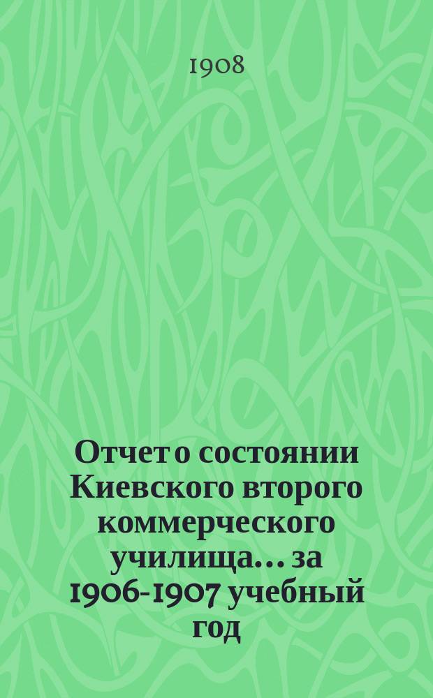 Отчет о состоянии Киевского второго коммерческого училища... за 1906-1907 учебный год