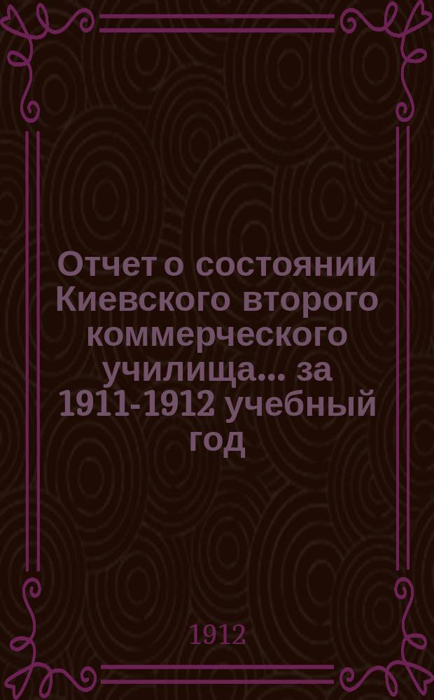 Отчет о состоянии Киевского второго коммерческого училища... за 1911-1912 учебный год