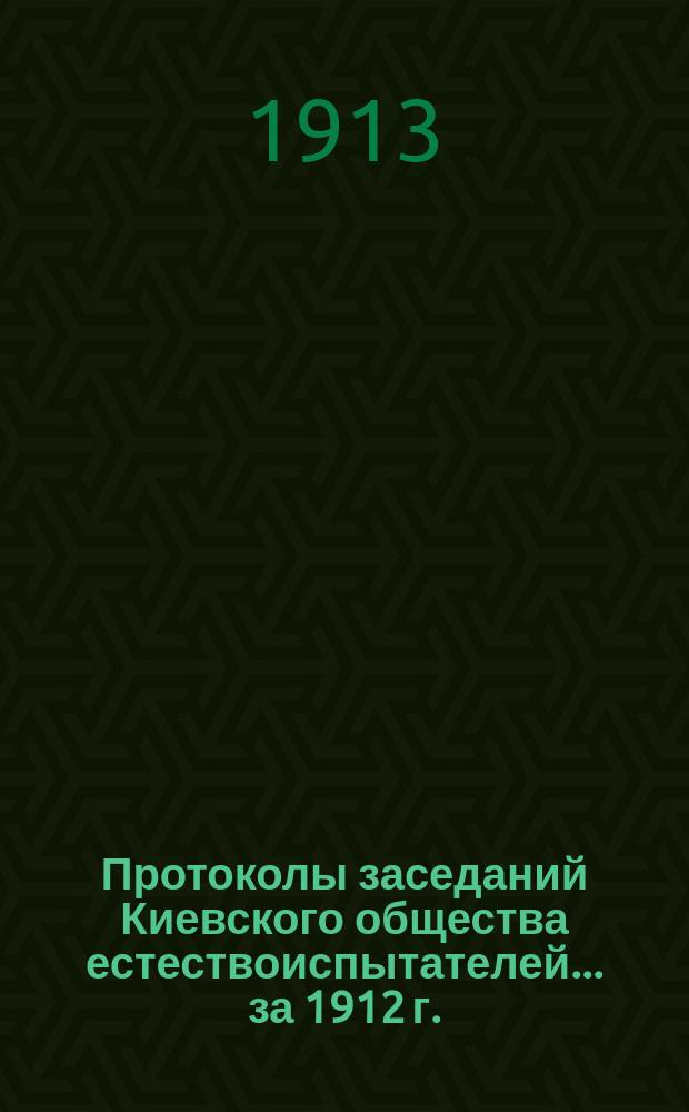 Протоколы заседаний Киевского общества естествоиспытателей... за 1912 г.