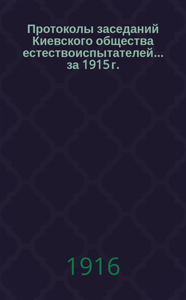 Протоколы заседаний Киевского общества естествоиспытателей... за 1915 г.