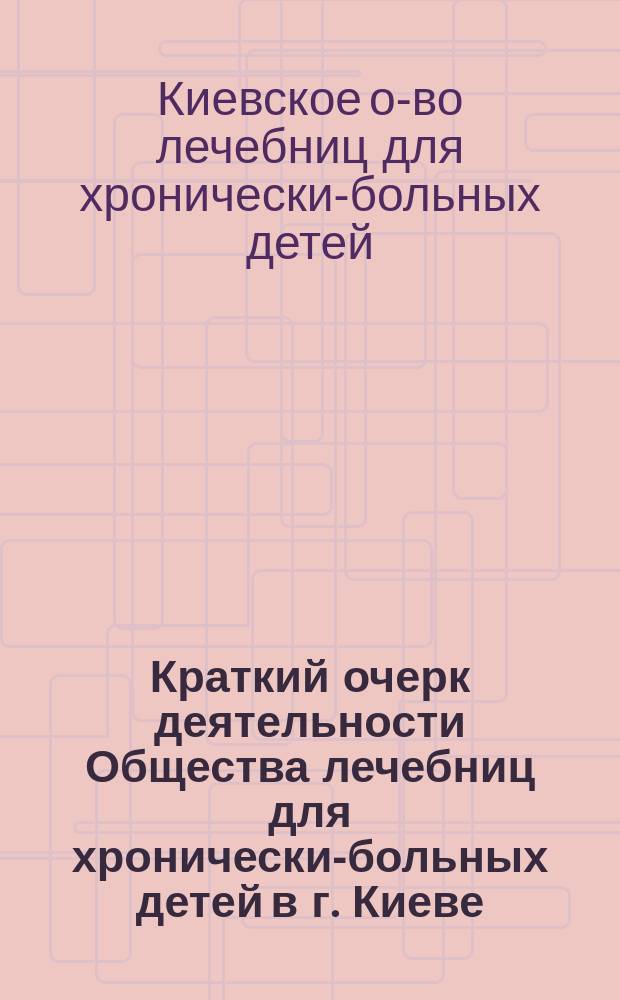 Краткий очерк деятельности Общества лечебниц для хронически-больных детей в г. Киеве