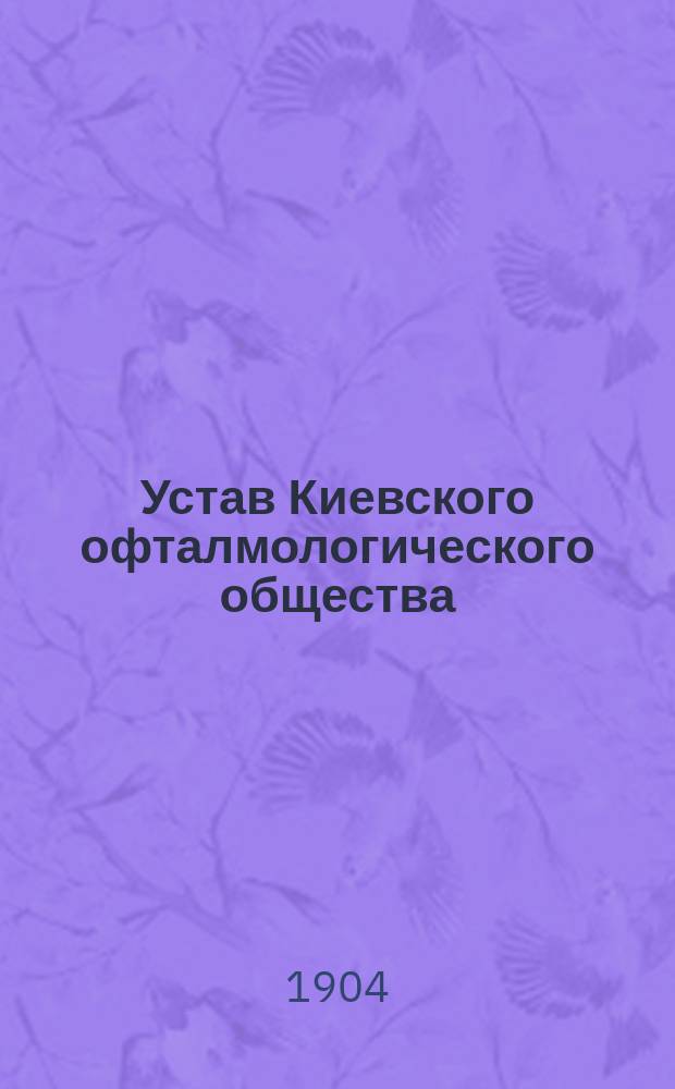 Устав Киевского офталмологического общества : Утв. 21 февр. 1904 г.