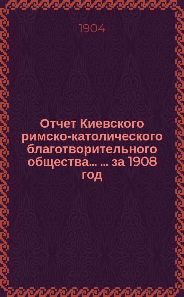 Отчет Киевского римско-католического благотворительного общества ... ... за 1908 год
