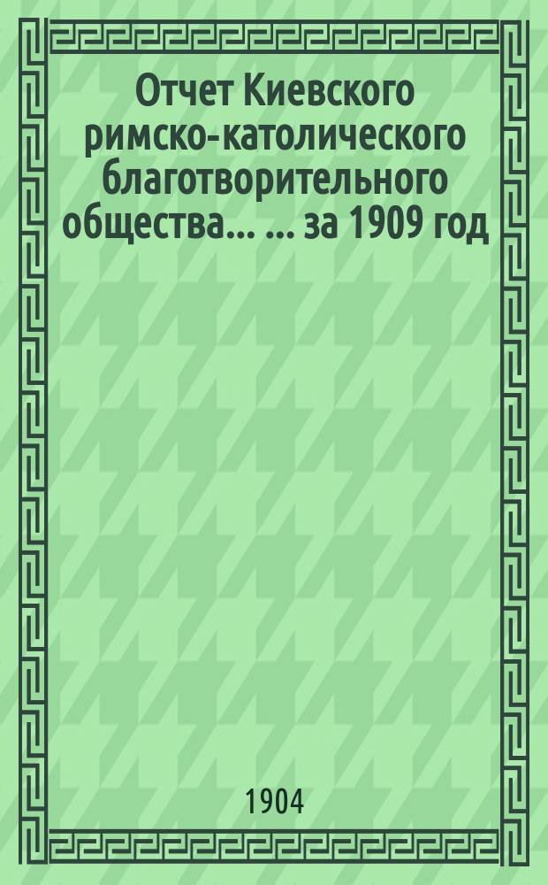 Отчет Киевского римско-католического благотворительного общества ... ... за 1909 год