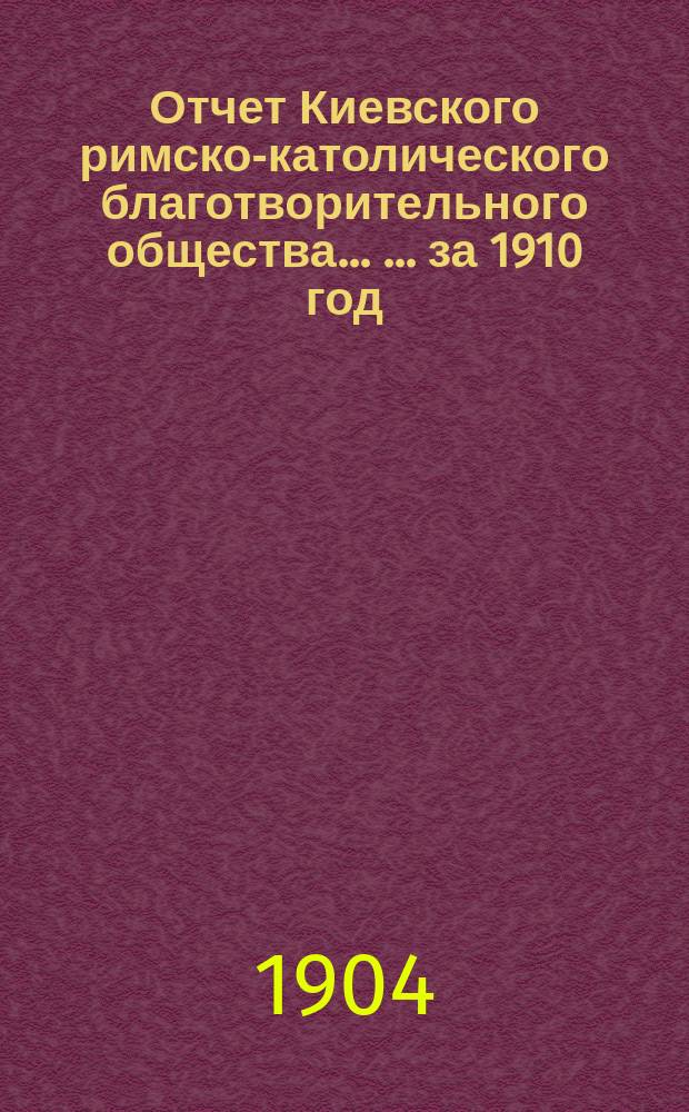 Отчет Киевского римско-католического благотворительного общества ... ... за 1910 год