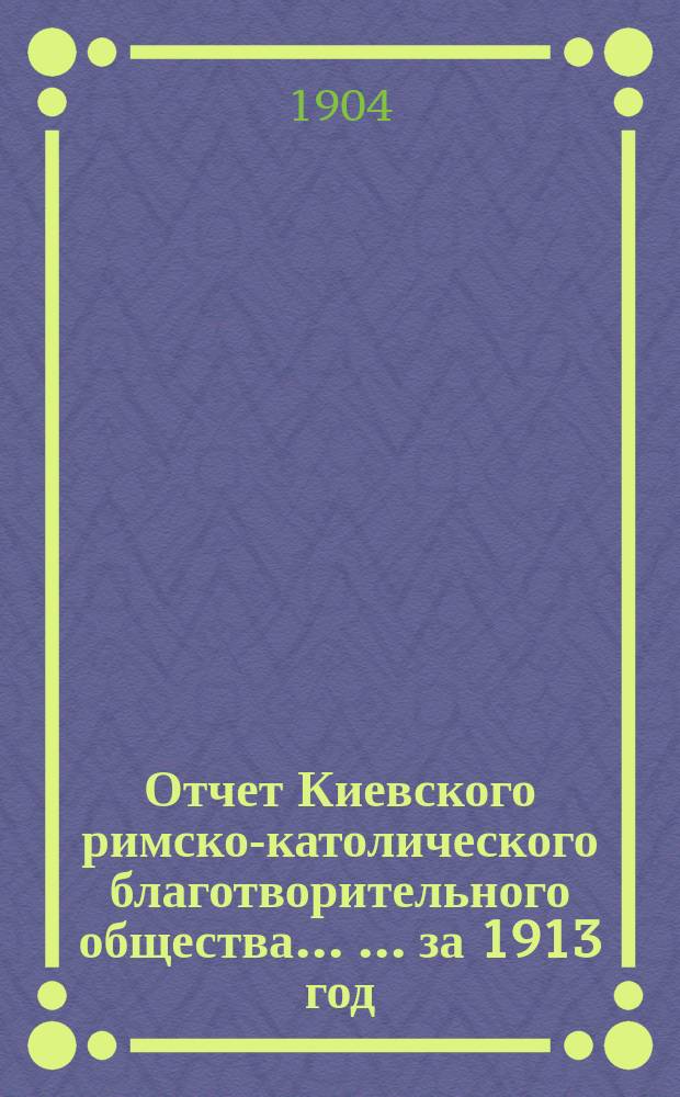 Отчет Киевского римско-католического благотворительного общества ... ... за 1913 год