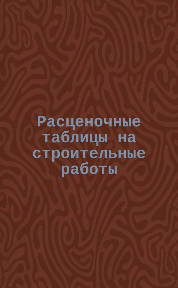 Расценочные таблицы на строительные работы : Сост. на основании урочн. полож. по ценам г. Москвы за 1902 г. А.А. Кирхгоф : Авг. 1904 г