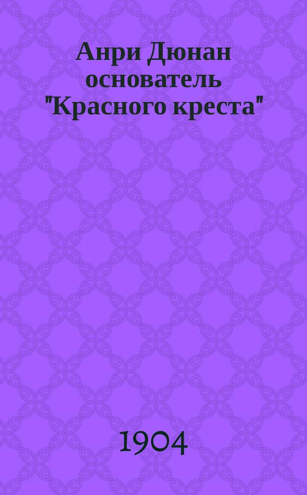 Анри Дюнан основатель "Красного креста"