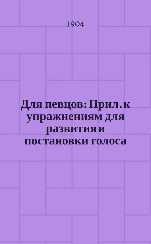 Для певцов : Прил. к упражнениям для развития и постановки голоса