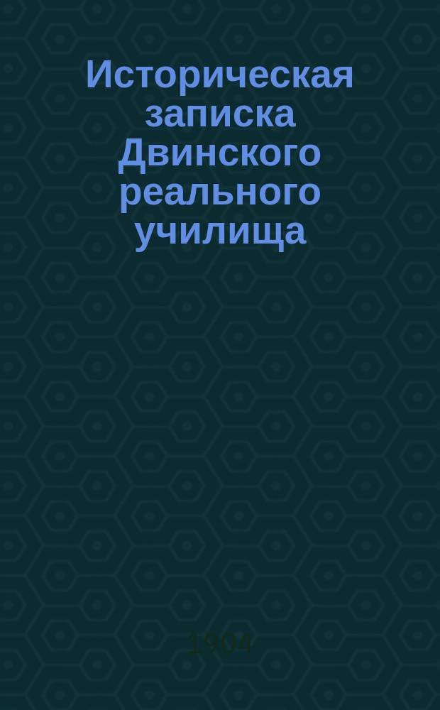 Историческая записка Двинского реального училища : 1833-1903 гг