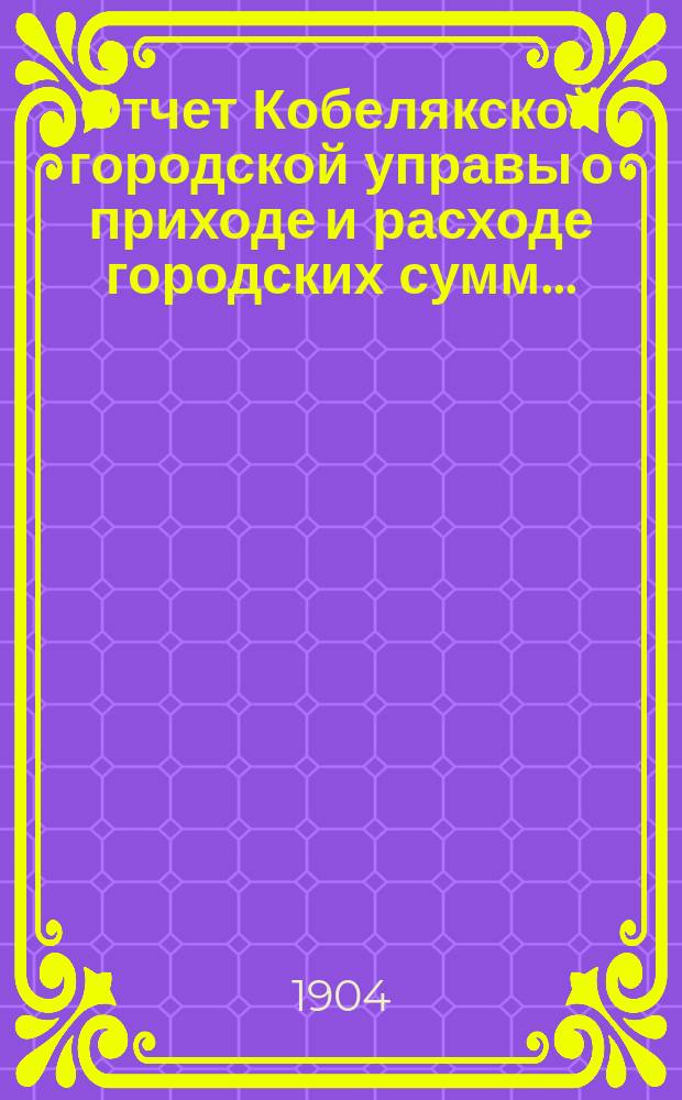 Отчет Кобелякской городской управы о приходе и расходе городских сумм...