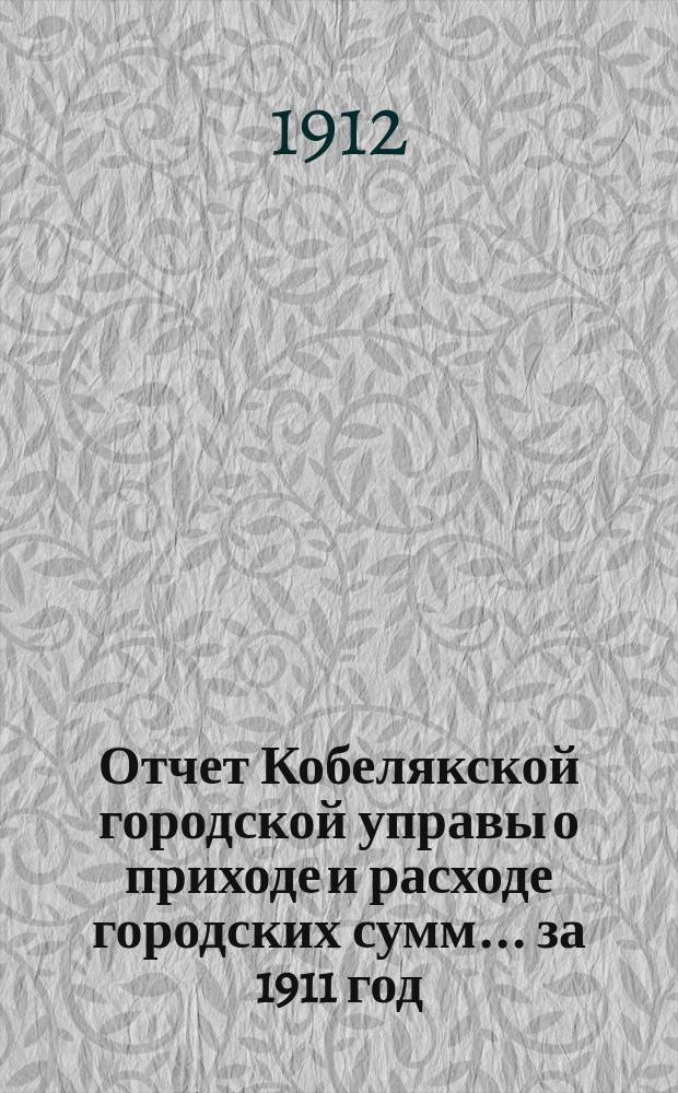 Отчет Кобелякской городской управы о приходе и расходе городских сумм... за 1911 год