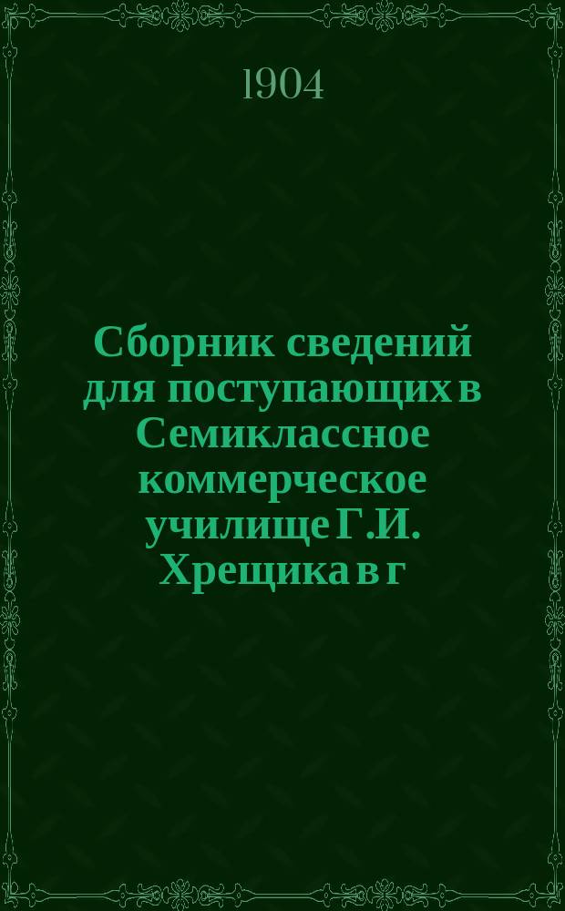 Сборник сведений для поступающих в Семиклассное коммерческое училище Г.И. Хрещика в г. Ковне, состоящее в ведении Учебного отдела Министерства финансов : Вып. 1-