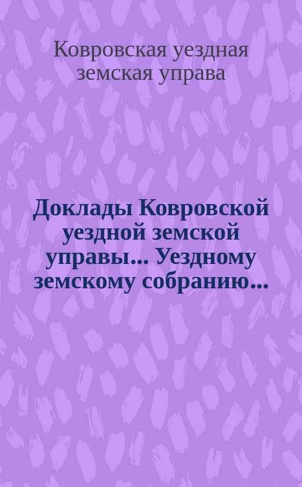 Доклады Ковровской уездной земской управы... Уездному земскому собранию...