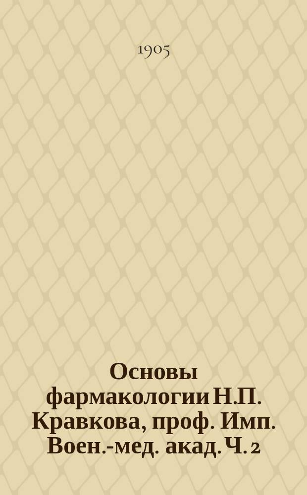Основы фармакологии Н.П. Кравкова, проф. Имп. Воен.-мед. акад. Ч. 2
