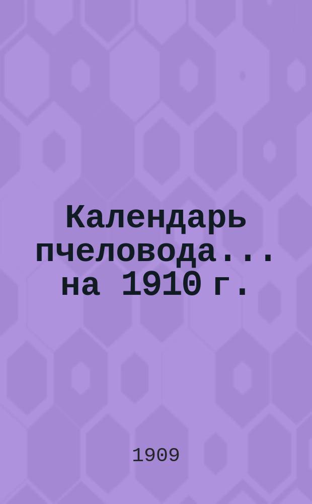 Календарь пчеловода... ... на 1910 г.