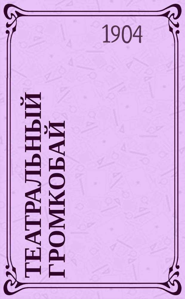 Театральный громкобай : Сб. новейших комич. куплетов, нар. дуэтов, ансамблей, песен-скороговорок, басен, смешных рассказов, шуток и сценок из нар. быта