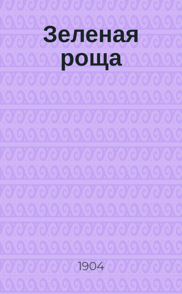 Зеленая роща : Собр. избр. попул. лирич., юморист.-комич. и злободневных куплетов, романсов, вальсов, характерных дуэтов, ансамлей, песен-скороговорок и сатир. рассказов : Репертуар исполняемый извест. артистами, певцами, куплетистами, дуэтистами, балалаечниками и гармонистами..