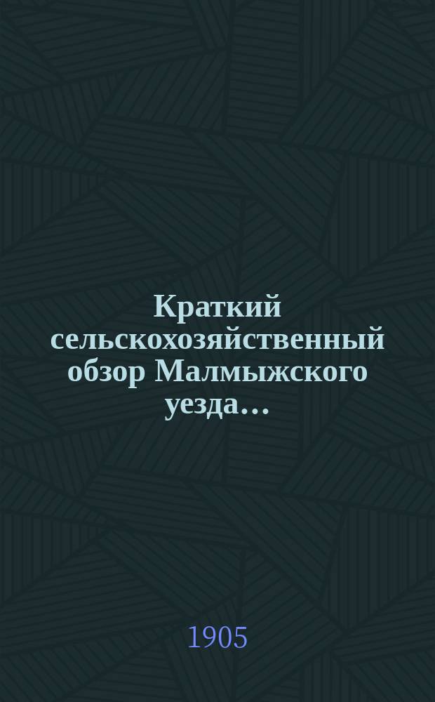 Краткий сельскохозяйственный обзор Малмыжского уезда...
