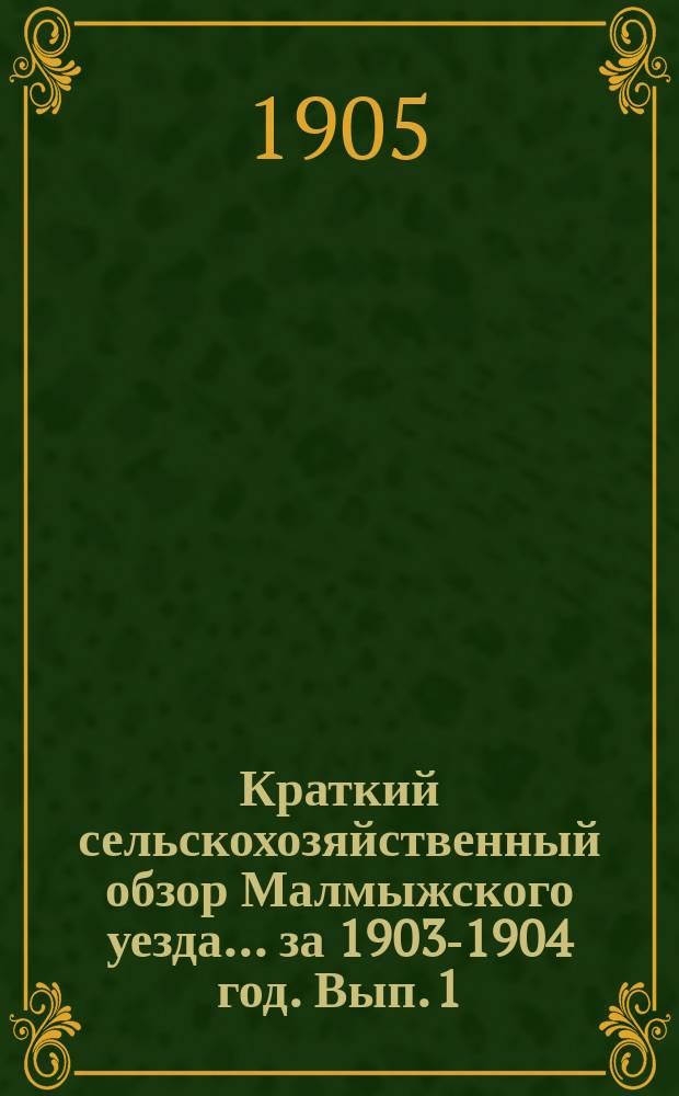 Краткий сельскохозяйственный обзор Малмыжского уезда... за 1903-1904 год. [Вып. 1] : Сев ржи и состояние озимей при уходе под снег
