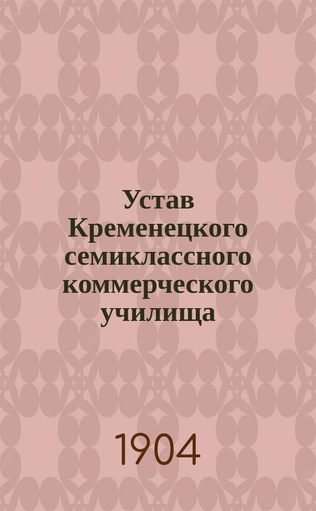Устав Кременецкого семиклассного коммерческого училища : Утв. 16 дек. 1903 г.
