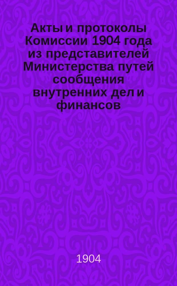Акты и протоколы Комиссии 1904 года из представителей Министерства путей сообщения внутренних дел и финансов, Государственного контроля и Орловского губернского земства по вопросу о продлении срока заведывания Орловским губернским земством переданными ему в 1897 году казенными шоссе