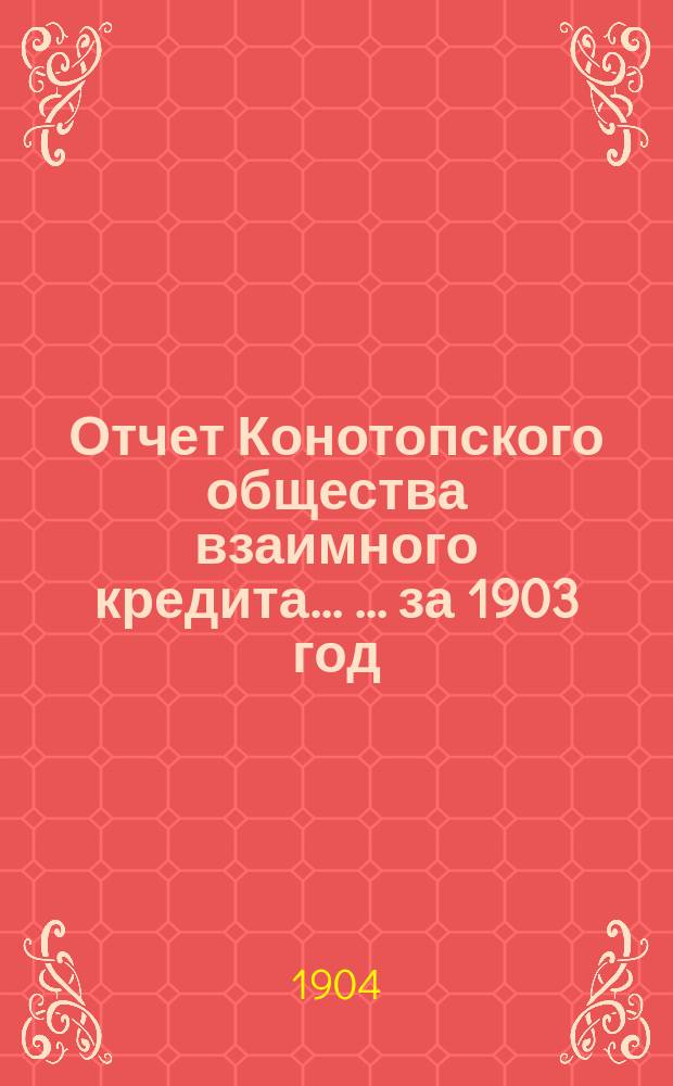 Отчет Конотопского общества взаимного кредита ... ... за 1903 год