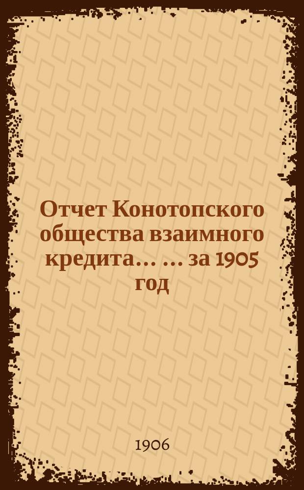 Отчет Конотопского общества взаимного кредита ... ... за 1905 год