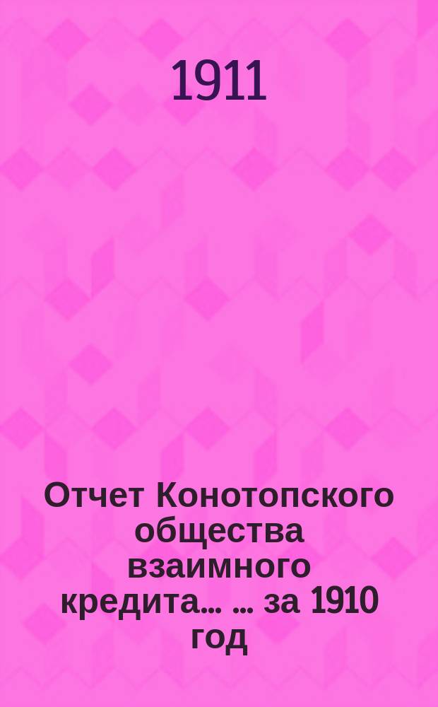 Отчет Конотопского общества взаимного кредита ... ... за 1910 год