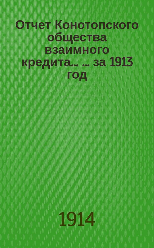 Отчет Конотопского общества взаимного кредита ... ... за 1913 [год]