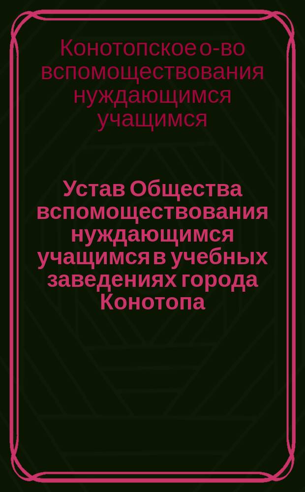 Устав Общества вспомоществования нуждающимся учащимся в учебных заведениях города Конотопа