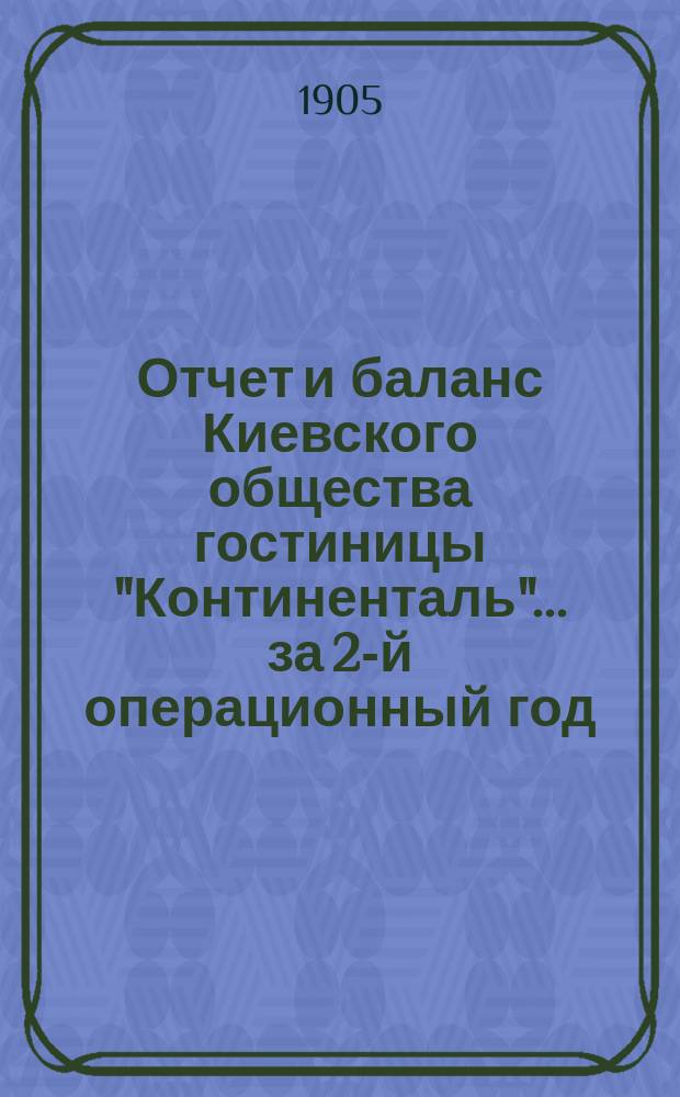 Отчет и баланс Киевского общества гостиницы "Континенталь"... ... за 2-й операционный год