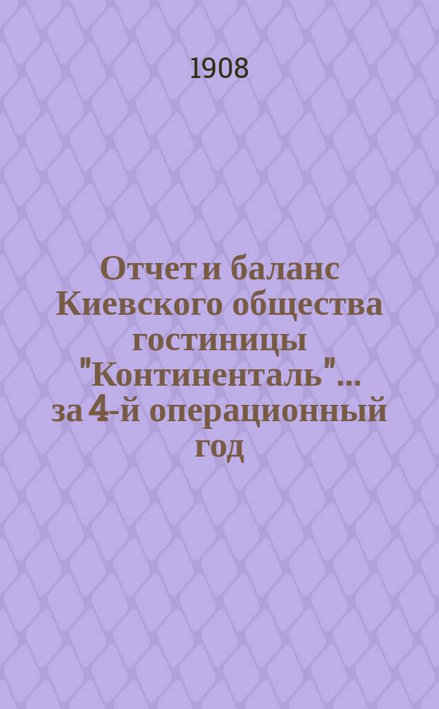 Отчет и баланс Киевского общества гостиницы "Континенталь"... ... за 4-й операционный год