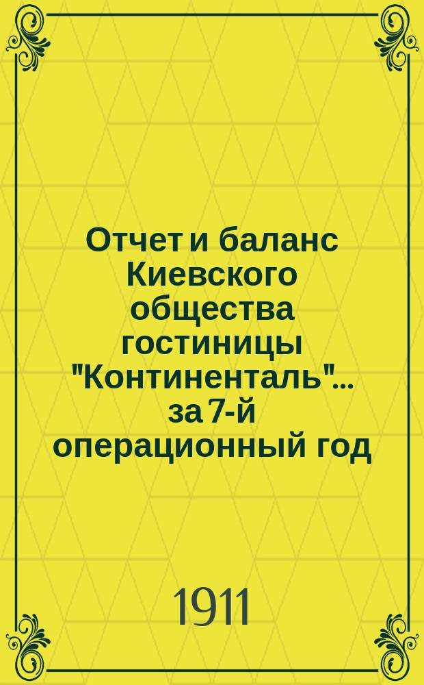 Отчет и баланс Киевского общества гостиницы "Континенталь"... ... за 7-й операционный год