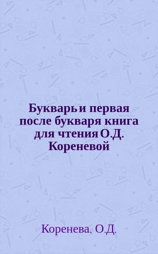 Букварь и первая после букваря книга для чтения О.Д. Кореневой : Сост. применительно к понятиям и условиям жизни юж. губерний