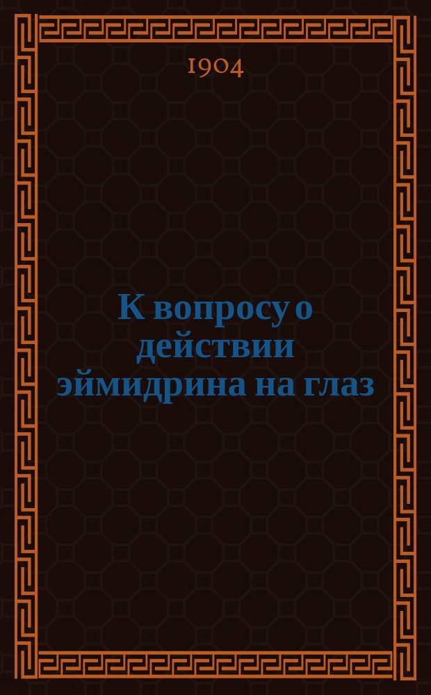К вопросу о действии эймидрина на глаз : Клинико-эксперим. исслед. из Госпит. глаз. клиники проф. Л.Г. Беллярминова : Дис. на степ. д-ра мед. П.С. Костина