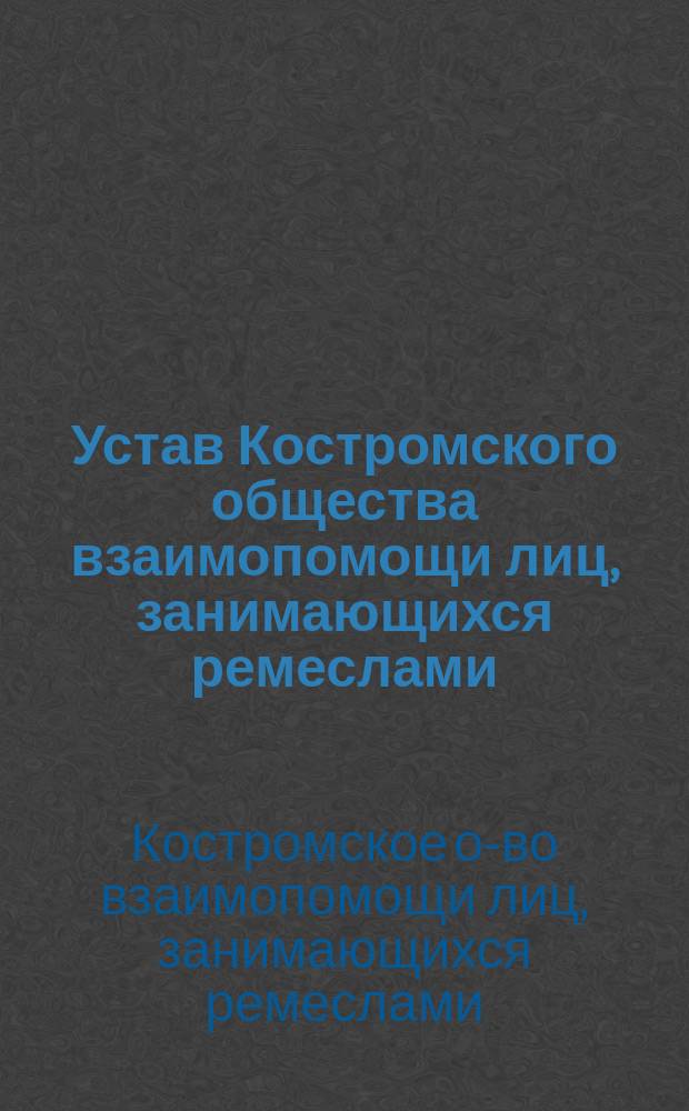 Устав Костромского общества взаимопомощи лиц, занимающихся ремеслами : Утв. 1907 г. 7 марта