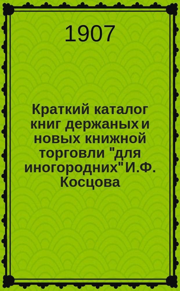 Краткий каталог книг держаных и новых книжной торговли "для иногородних" И.Ф. Косцова : С.-Петербург ... № 5
