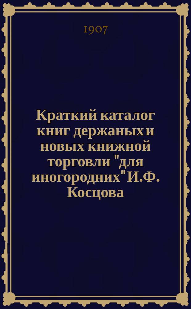 Краткий каталог книг держаных и новых книжной торговли "для иногородних" И.Ф. Косцова : С.-Петербург ... № 6