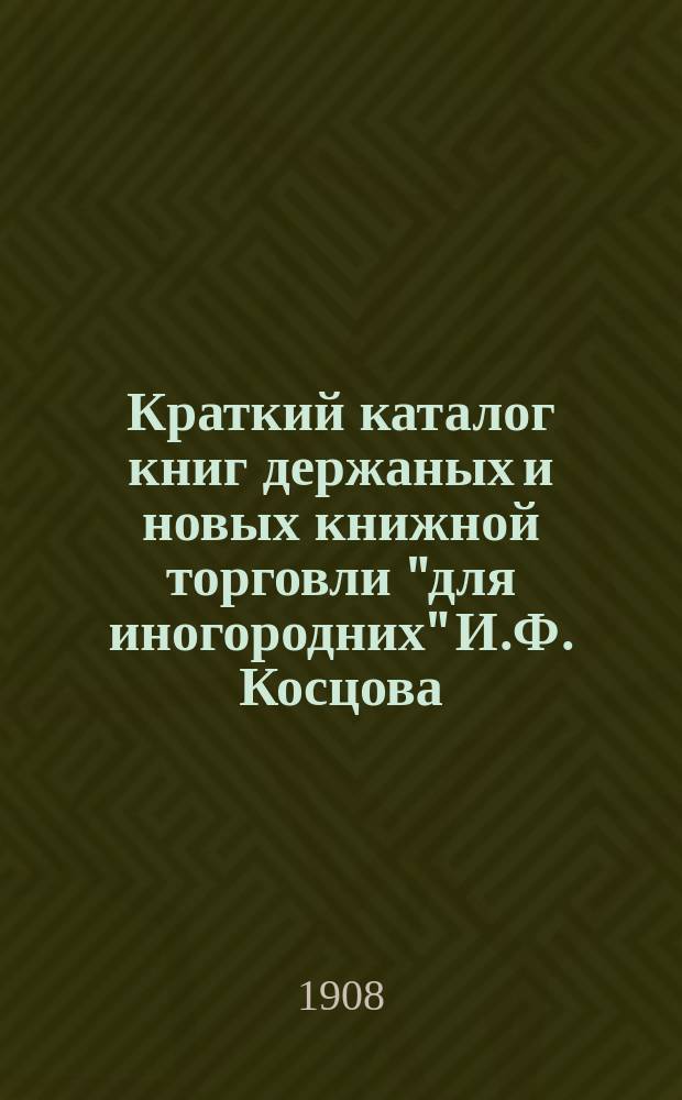 Краткий каталог книг держаных и новых книжной торговли "для иногородних" И.Ф. Косцова : С.-Петербург ... № 9