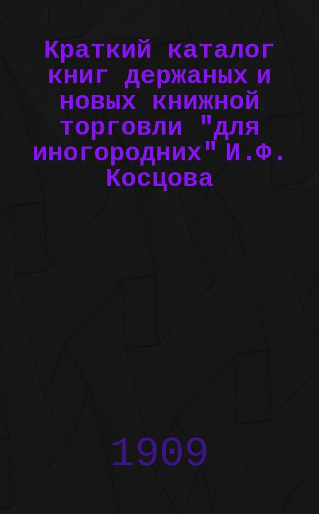 Краткий каталог книг держаных и новых книжной торговли "для иногородних" И.Ф. Косцова : С.-Петербург ... № 11