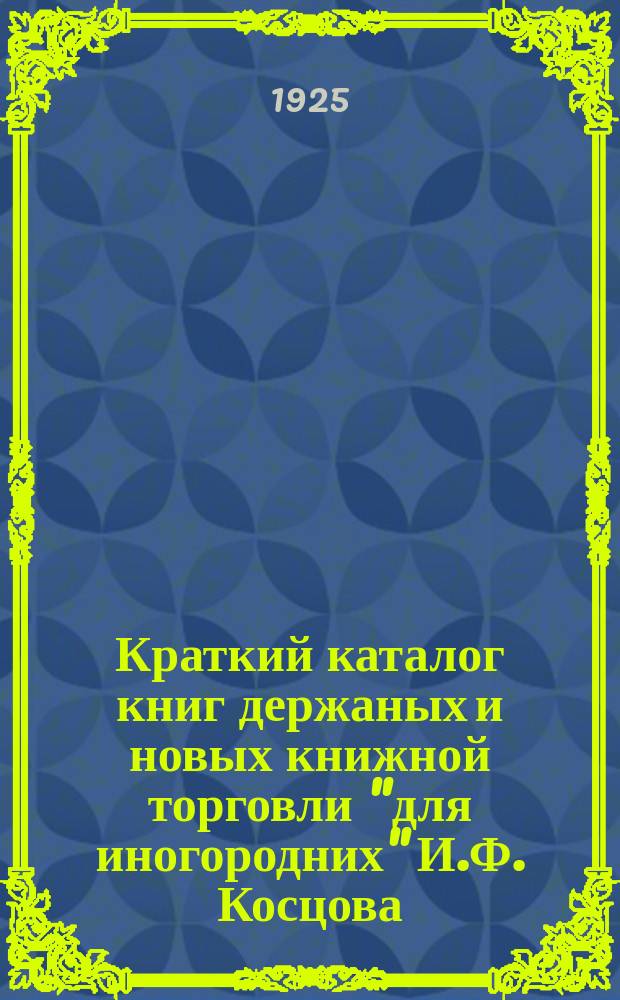 Краткий каталог книг держаных и новых книжной торговли "для иногородних" И.Ф. Косцова : С.-Петербург ... № 16 (послереволюционный № 2) : Книги различного характера дореволюционных и новейших изданий