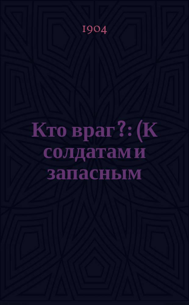 Кто враг? : (К солдатам и запасным)