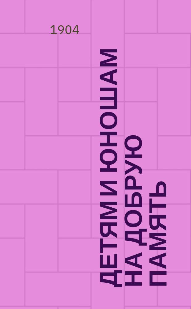 Детям и юношам на добрую память : (Из бесед учителя с учениками)