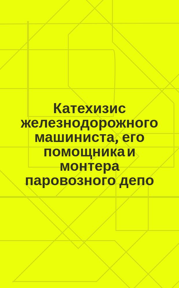 Катехизис железнодорожного машиниста, его помощника и монтера паровозного депо