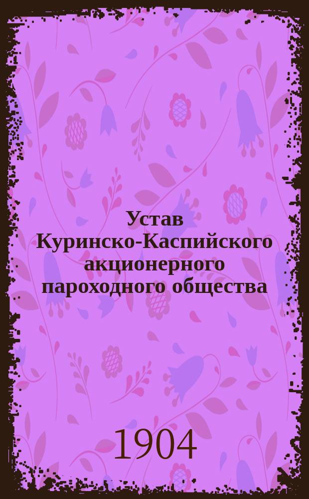 Устав Куринско-Каспийского акционерного пароходного общества : Утв. 24 янв. 1904 г.