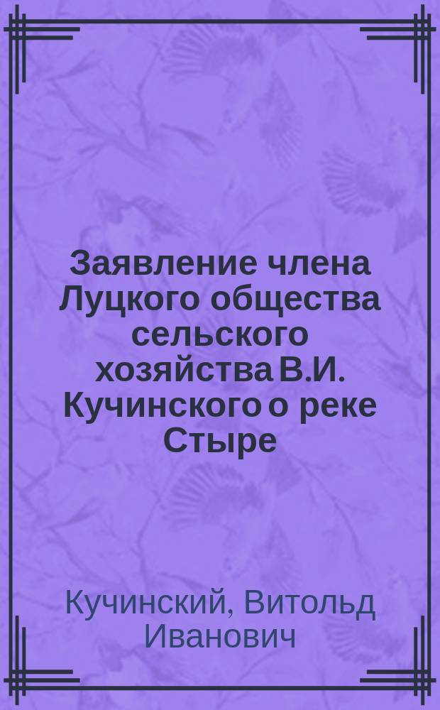 Заявление члена Луцкого общества сельского хозяйства В.И. Кучинского о реке Стыре : (Получено после заседаний Съезда)