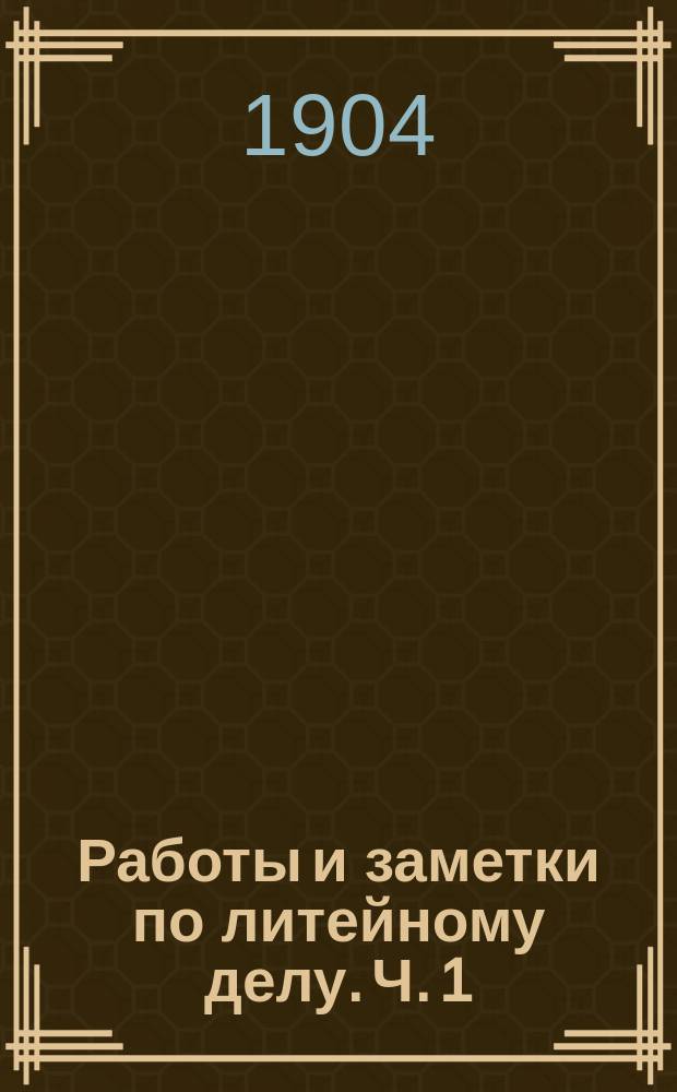 Работы и заметки по литейному делу. Ч. 1