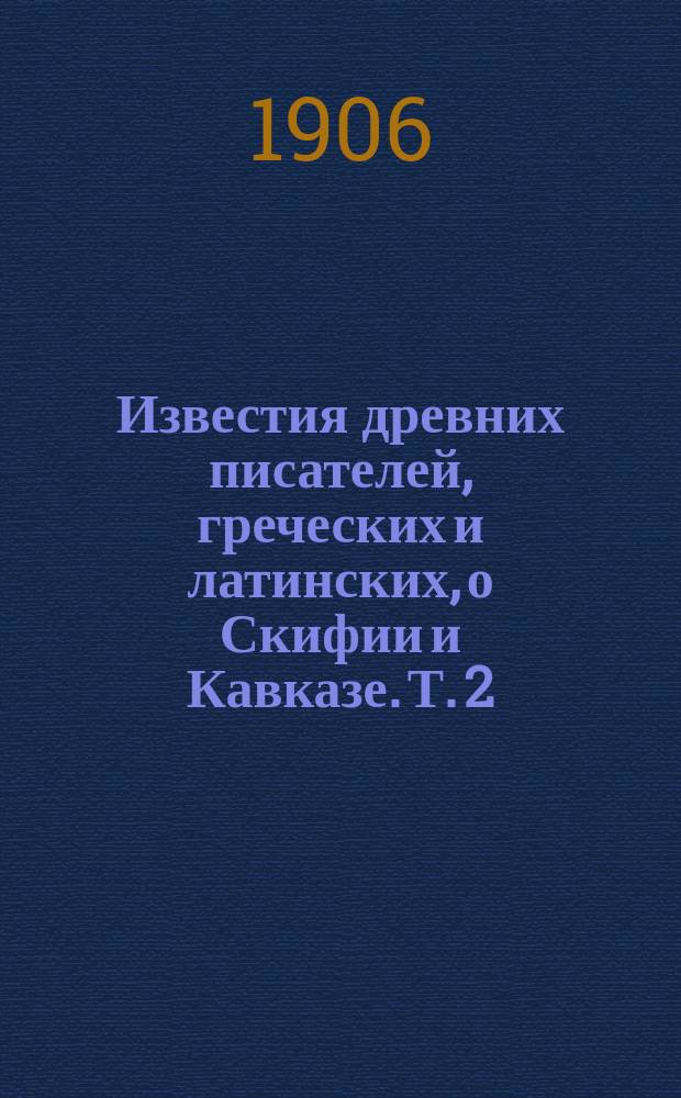 Известия древних писателей, греческих и латинских, о Скифии и Кавказе. Т. 2 : Латинские писатели