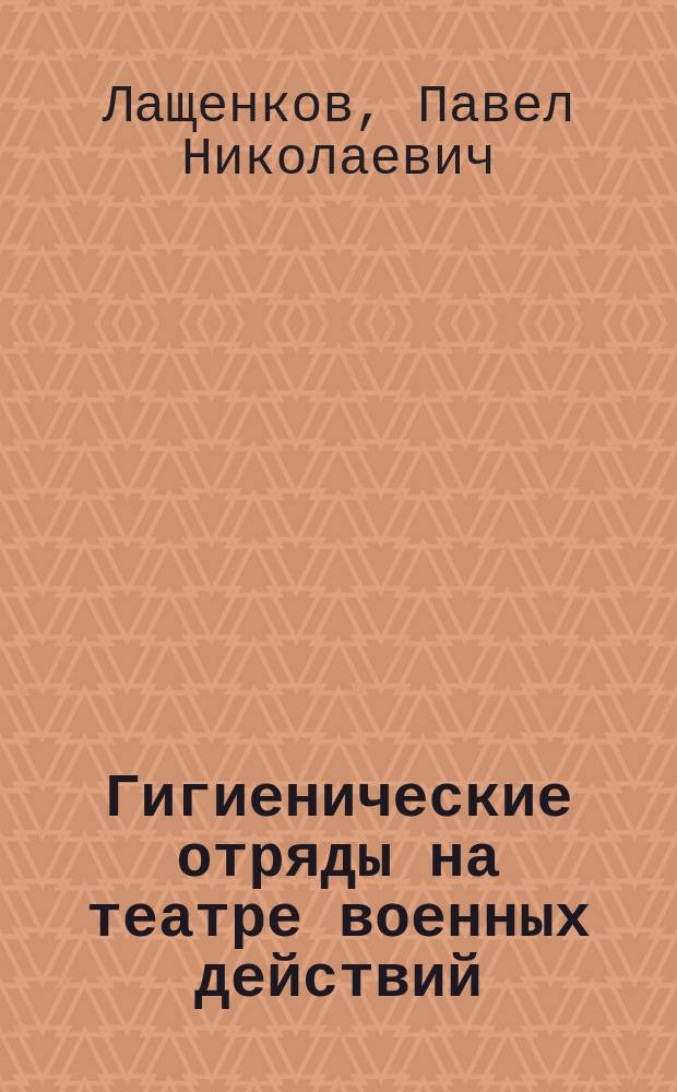... Гигиенические отряды на театре военных действий : (Долож. в заседании Мед. о-ва 20 марта 1904 г.)